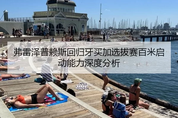 弗雷泽普赖斯回归牙买加选拔赛百米启动能力深度分析